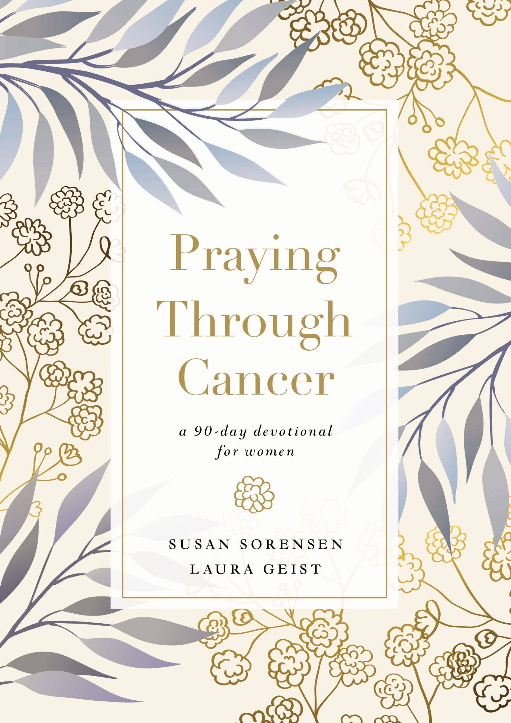 Praying Through Cancer by Susan Sorensen & Laura Geist